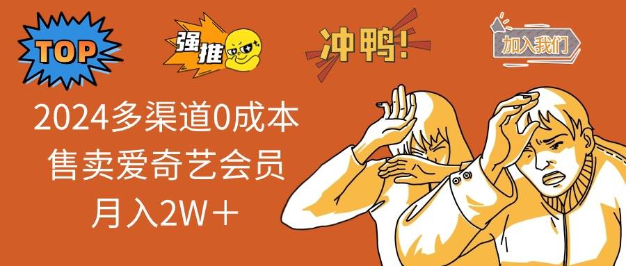 2024多渠道0成本售卖爱奇艺会员月入2W＋-南风轻创