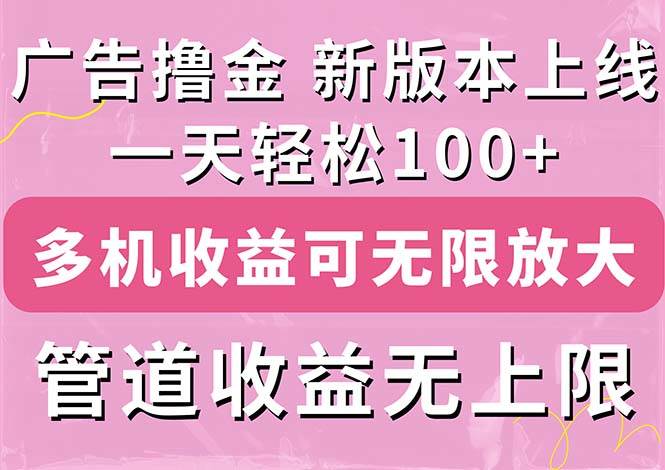 广告撸金新版内测，收益翻倍！每天轻松100+，多机多账号收益无上限，抢…-南风轻创