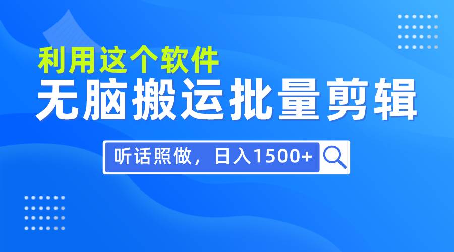 每天30分钟，0基础用软件无脑搬运批量剪辑，只需听话照做日入1500+-南风轻创