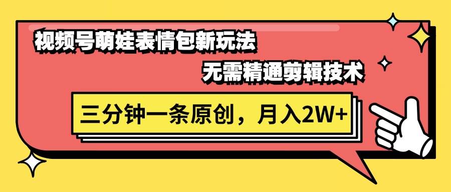 视频号萌娃表情包新玩法，无需精通剪辑，三分钟一条原创视频，月入2W+-南风轻创