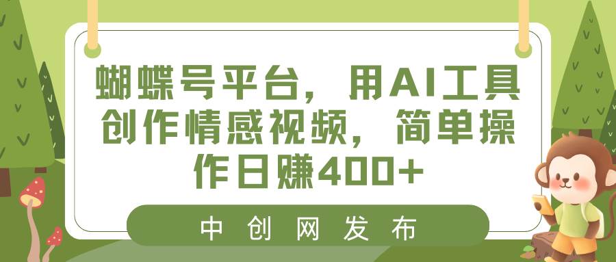 蝴蝶号平台，用AI工具创作情感视频，简单操作日赚400+-南风轻创
