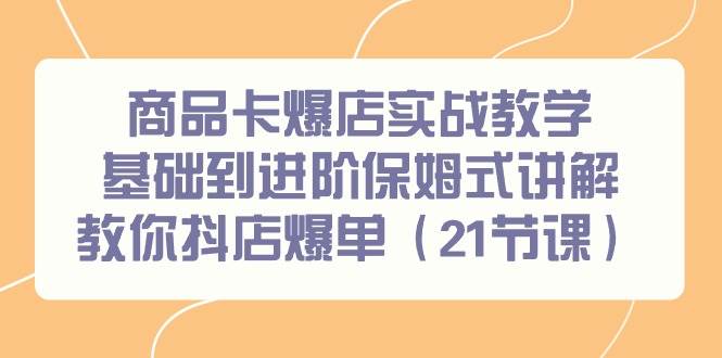 商品卡爆店实战教学，基础到进阶保姆式讲解教你抖店爆单（21节课）-南风轻创