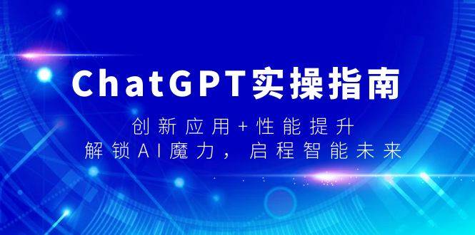 ChatGPT实操指南，创新应用+性能提升，解锁-AI魔力，启程智能未来-南风轻创