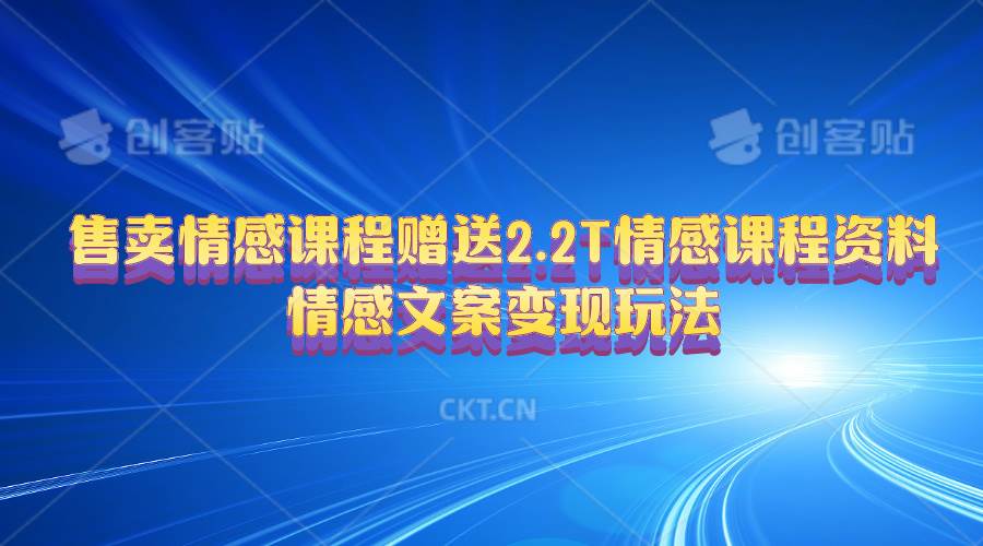 售卖情感课程，赠送2.2T情感课程资料，情感文案变现玩法-南风轻创