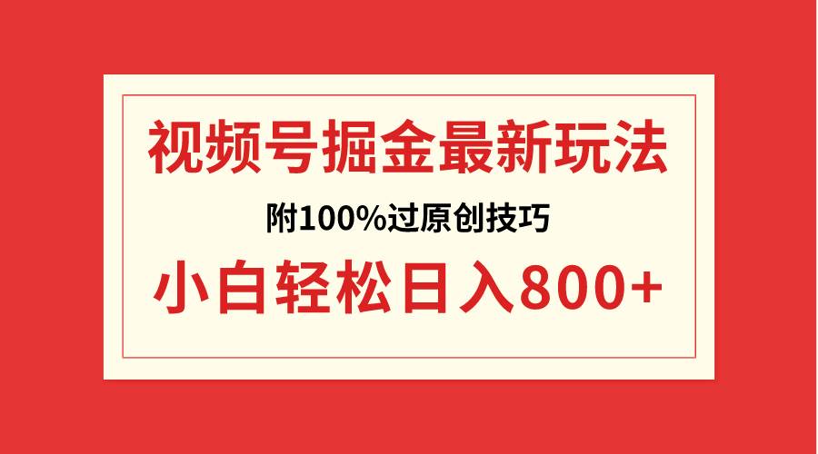视频号掘金，小白轻松日入800+（附100%过原创技巧）-南风轻创