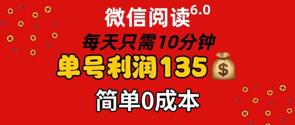 微信阅读6.0，每日10分钟，单号利润135，可批量放大操作，简单0成本-南风轻创