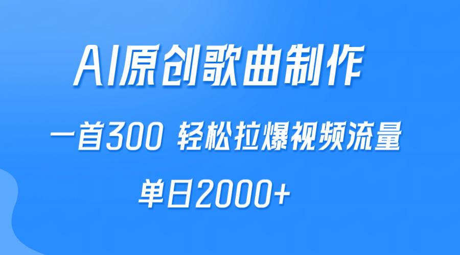 AI制作原创歌曲，一首300，轻松拉爆视频流量，单日2000+-南风轻创