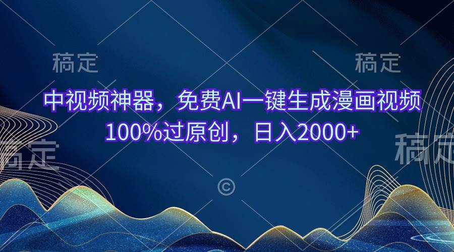 中视频神器，免费AI一键生成漫画视频100%过原创，日入2000+-南风轻创