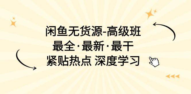 闲鱼无货源-高级班，最全·最新·最干，紧贴热点 深度学习（17节课）-南风轻创