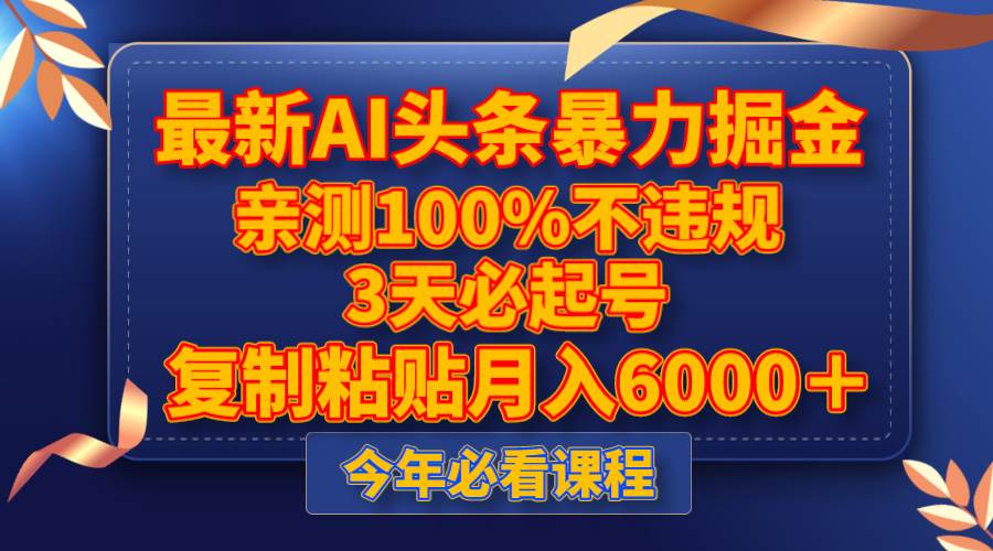 最新AI头条暴力掘金，3天必起号，亲测100%不违规，复制粘贴月入6000＋-南风轻创