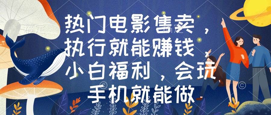 热门电影售卖，执行就能赚钱，小白福利，会玩手机就能做-南风轻创