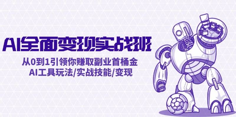 AI全面变现实操班：从0到1引领你赚取副业首桶金 AI工具玩法/实战技能/变现-南风轻创