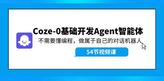 Coze-0基础开发 Agent智能体教程：不需要懂编程，做属于自己的对话机器人-南风轻创