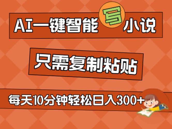 AI一键智能写小说，无脑复制粘贴，小白也能成为小说家 不用推文日入200+-南风轻创