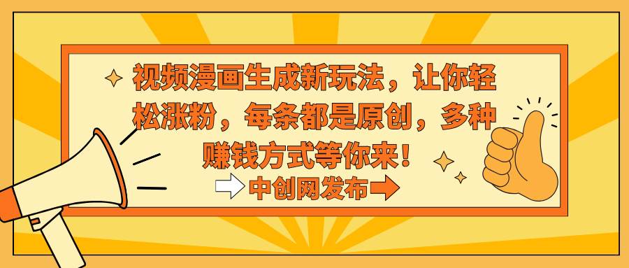 视频漫画生成新玩法，让你轻松涨粉，每条都是原创，多种赚钱方式等你来！-南风轻创