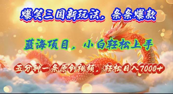 爆笑三国新玩法每条都爆，视频收益 7000+，5 分钟原创，多种变现爽歪歪-南风轻创