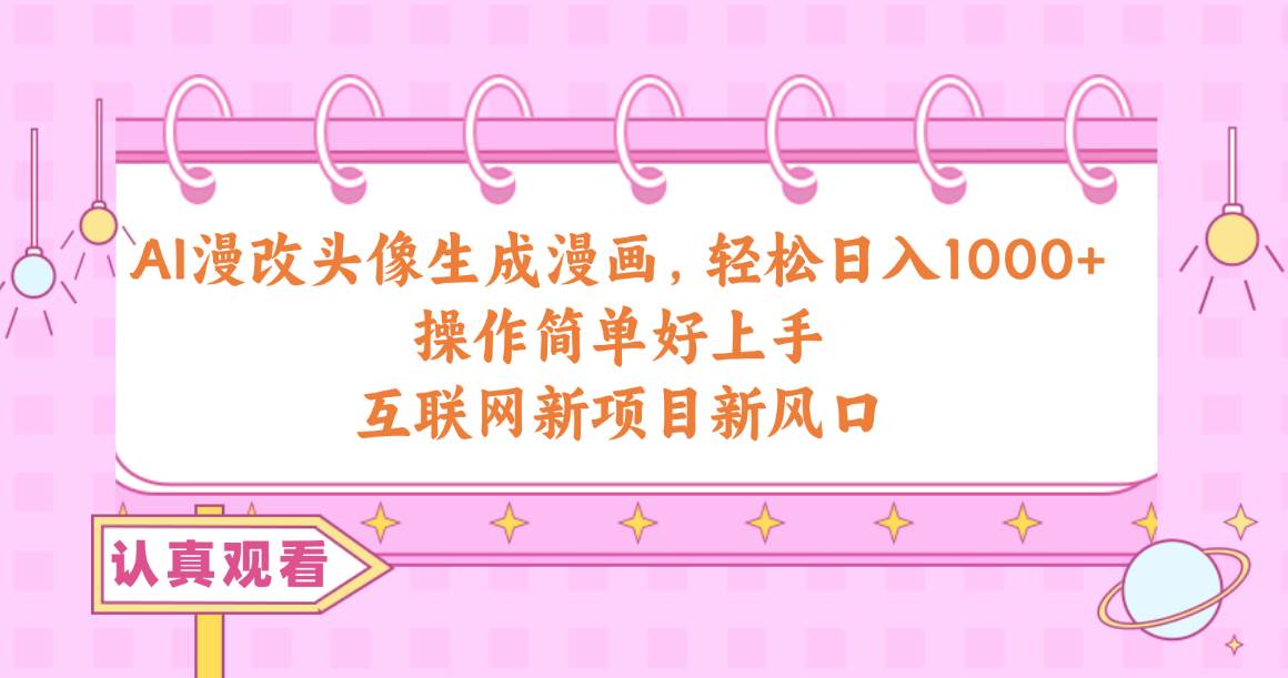 AI漫改头像生成漫画，轻松日入1000+，操作简单好上手，互联网新项目新风口-南风轻创