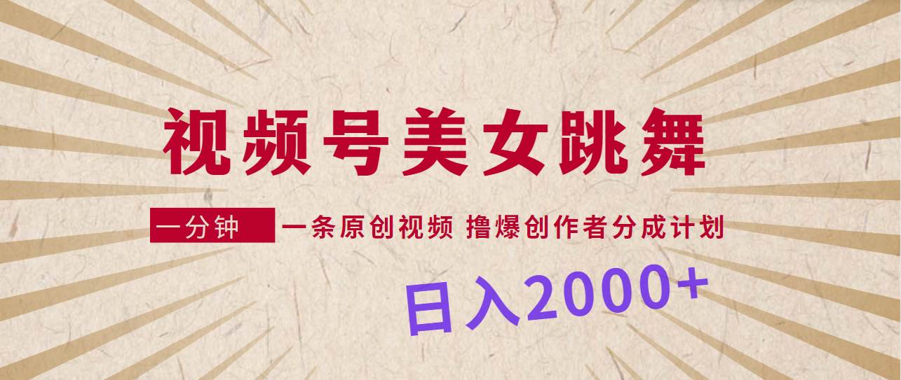 视频号，美女跳舞，一分钟一条原创视频，撸爆创作者分成计划，日入2000+-南风轻创