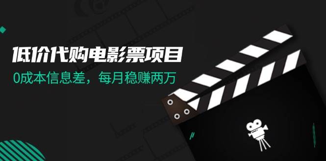 低价代购电影票项目，0成本信息差，每月稳赚两万！-南风轻创