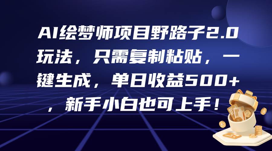 AI绘梦师项目野路子2.0玩法，只需复制粘贴，一键生成，单日收益500+，新…-南风轻创