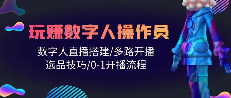 人人都能玩赚数字人操作员 数字人直播搭建/多路开播/选品技巧/0-1开播流程-南风轻创