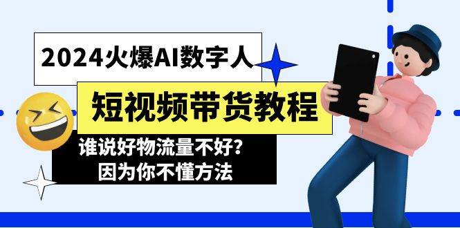 2024火爆AI数字人短视频带货教程，谁说好物流量不好？因为你不懂方法-南风轻创