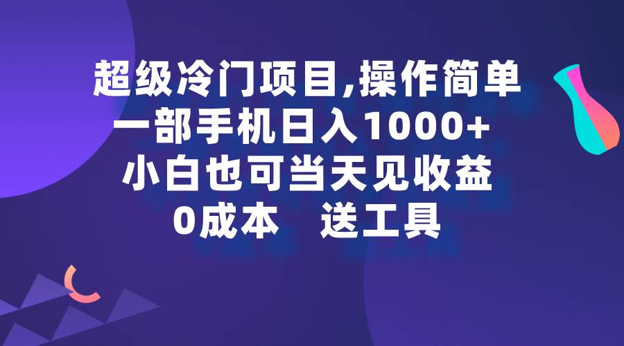超级冷门项目,操作简单，一部手机轻松日入1000+，小白也可当天看见收益-南风轻创