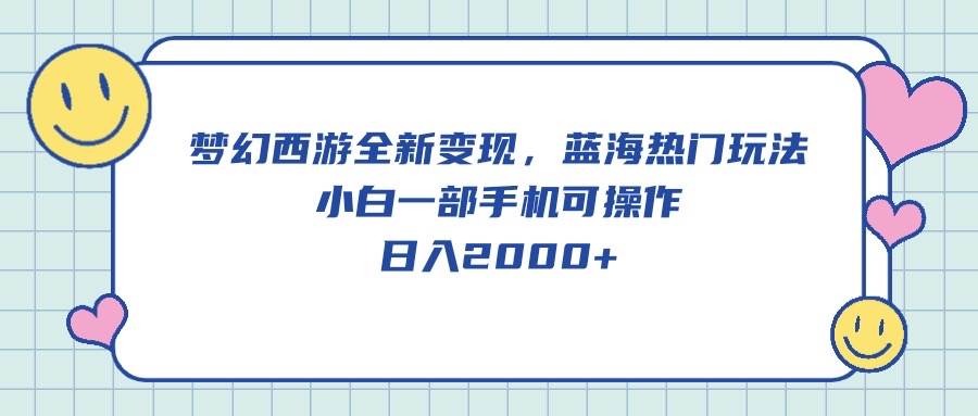 梦幻西游全新变现，蓝海热门玩法，小白一部手机可操作，日入2000+-南风轻创