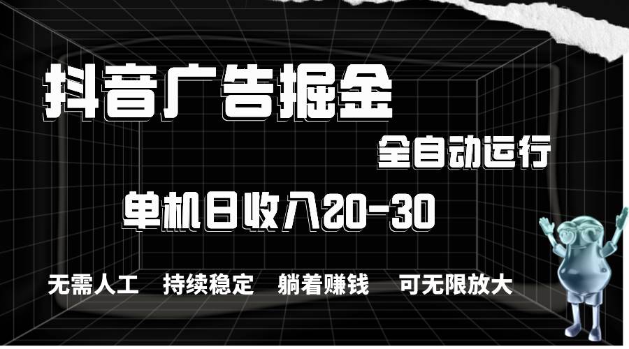 抖音广告掘金，单机产值20-30，全程自动化操作-南风轻创