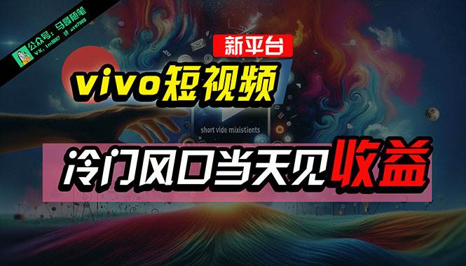 全新平台vivo短视频，新风口AI混剪无脑搬运，冷门风口当天见收益，7天…-南风轻创