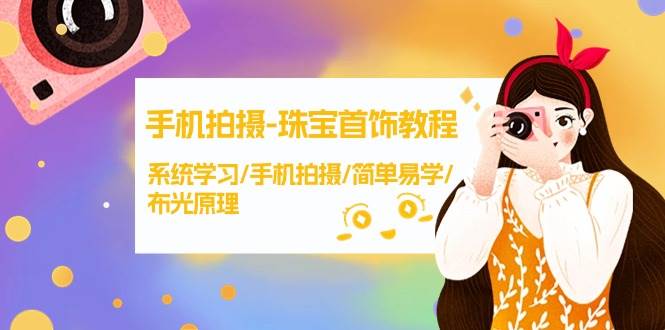 手机拍摄-珠宝首饰教程，系统学习/手机拍摄/简单易学/布光原理-38节无水印-南风轻创