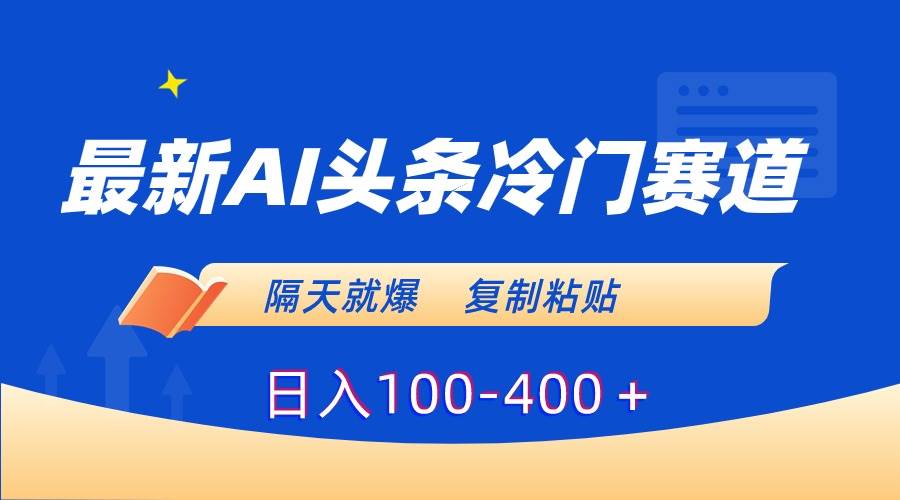 最新AI头条冷门赛道，隔天就爆，复制粘贴日入100-400＋-南风轻创