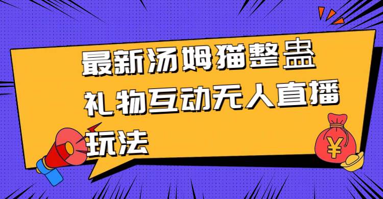 最新汤姆猫整蛊礼物互动无人直播玩法-南风轻创