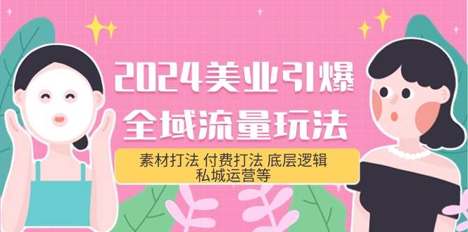 2024美业-引爆全域流量玩法，素材打法 付费打法 底层逻辑 私城运营等(31节)-南风轻创