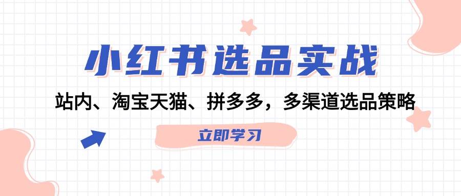小红书选品实战：站内、淘宝天猫、拼多多，多渠道选品策略-南风轻创
