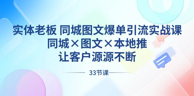 实体老板 同城图文爆单引流实战课，同城×图文×本地推，让客户源源不断-南风轻创