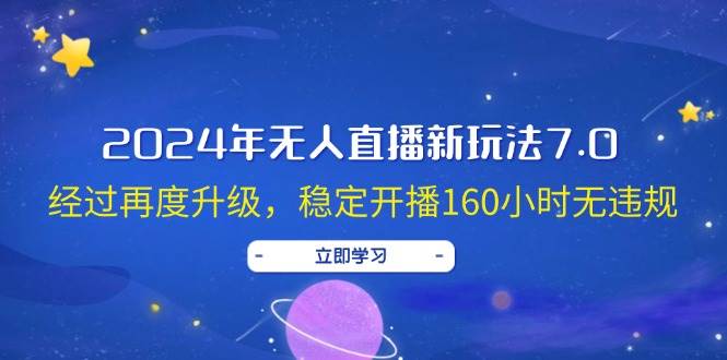 2024年无人直播新玩法7.0，经过再度升级，稳定开播160小时无违规，抖音…-南风轻创