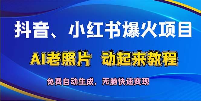 抖音、小红书爆火项目：AI老照片动起来教程，免费自动生成，无脑快速变…-南风轻创
