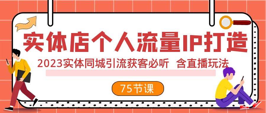实体店个人流量IP打造 2023实体同城引流获客必听 含直播玩法（75节完整版）-南风轻创