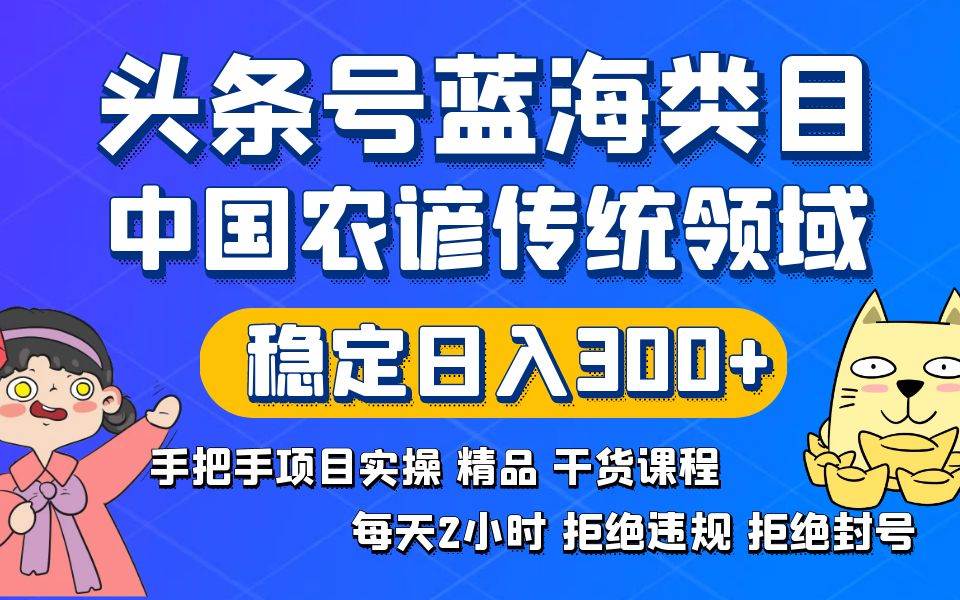 头条号蓝海类目传统和农谚领域实操精品课程拒绝违规封号稳定日入300+-南风轻创