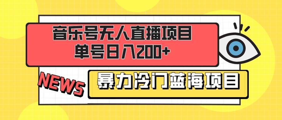 音乐号无人直播项目，单号日入200+ 妥妥暴力蓝海项目 最主要是小白也可操作-南风轻创