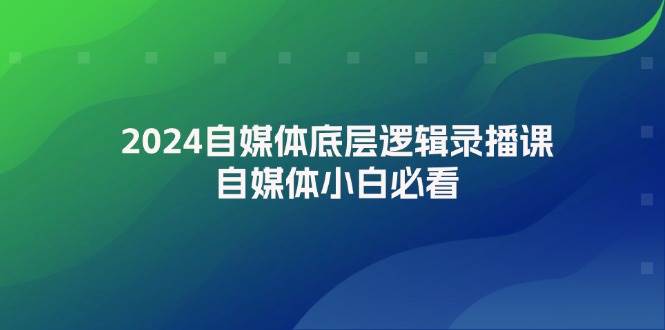 2024自媒体底层逻辑录播课，自媒体小白必看-南风轻创