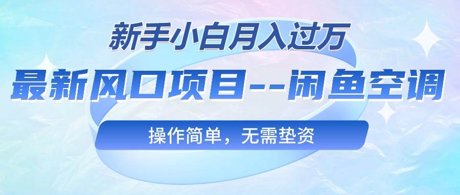 最新风口项目—闲鱼空调，新手小白月入过万，操作简单，无需垫资-南风轻创