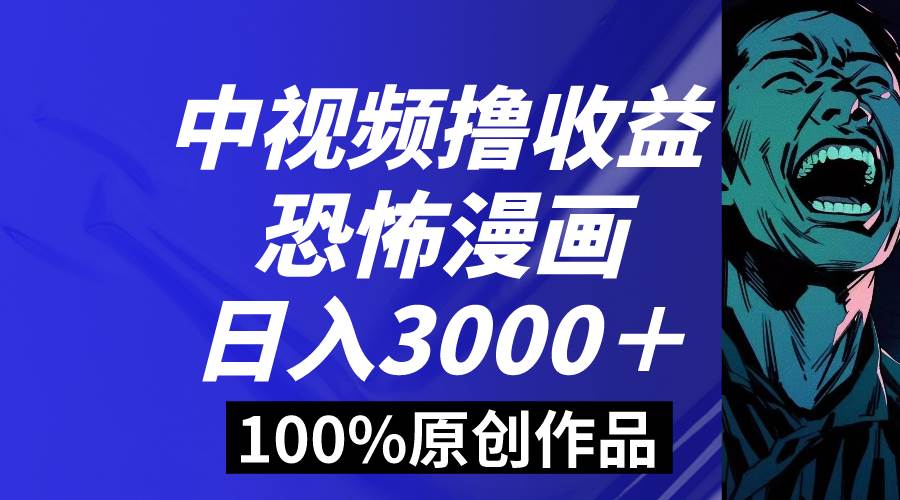 中视频恐怖漫画暴力撸收益，日入3000＋，100%原创玩法，小白轻松上手多…-南风轻创