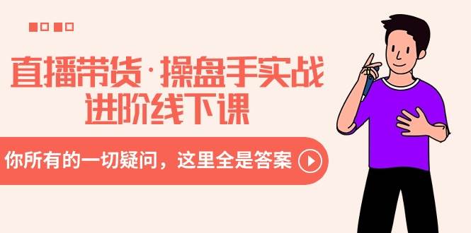 直播带货·操盘手实战进阶线下课：你所有的一切疑问，这里全是答案-南风轻创