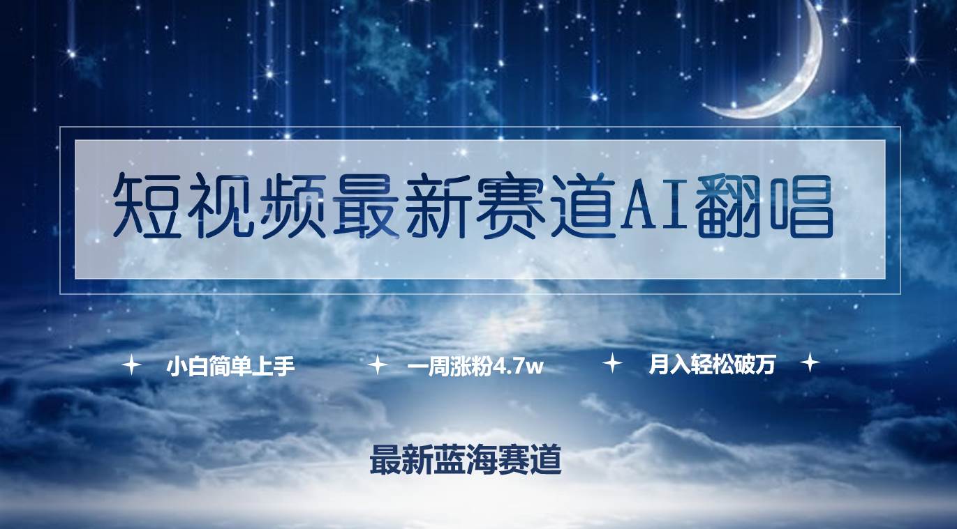 短视频最新赛道AI翻唱，一周涨粉4.7w，小白也能上手，月入轻松破万-南风轻创