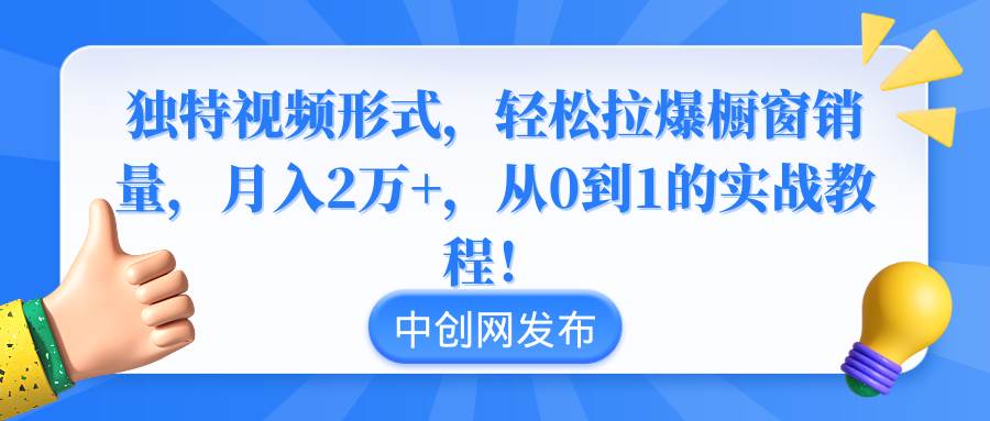 独特视频形式，轻松拉爆橱窗销量，月入2万+，从0到1的实战教程！-南风轻创