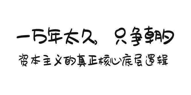 某付费文章《一万年太久，只争朝夕：资本主义的真正核心底层逻辑》-南风轻创