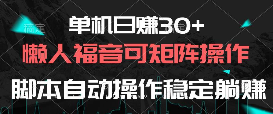 单机日赚30+，懒人福音可矩阵，脚本自动操作稳定躺赚-南风轻创