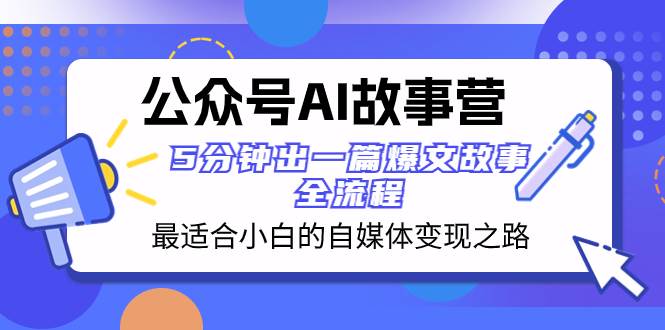 公众号AI 故事营 最适合小白的自媒体变现之路  5分钟出一篇爆文故事 全流程-南风轻创